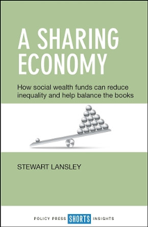 A Sharing Economy: How Social Wealth Funds Can Reduce Inequality and Help Balance the Books by Stewart Lansley 9781447331438