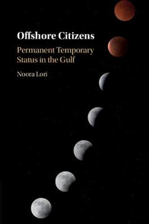 Offshore Citizens: Permanent Temporary Status in the Gulf by Noora Lori