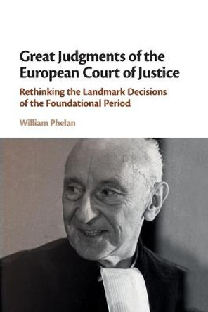 Great Judgments of the European Court of Justice: Rethinking the Landmark Decisions of the Foundational Period by William Phelan