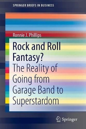 Rock and Roll Fantasy?: The Reality of Going from Garage Band to Superstardom by Ronnie J. Phillips 9781461458999