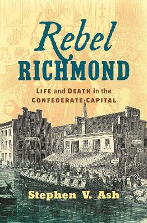 Rebel Richmond: Life and Death in the Confederate Capital by Stephen V. Ash 9781469650982