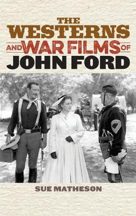 The Westerns and War Films of John Ford by Sue Matheson 9781442261051