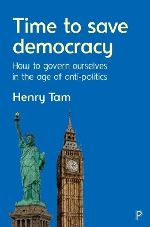 Time to Save Democracy: How to Govern Ourselves in the Age of Anti-Politics by Henry Tam 9781447338246