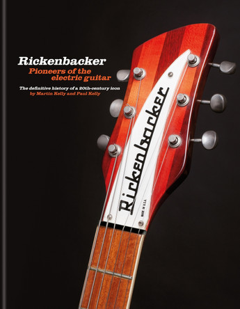 Rickenbacker Guitars: Pioneers of the electric guitar: The definitive history of a 20th-century icon by Martin Kelly 9781788404334