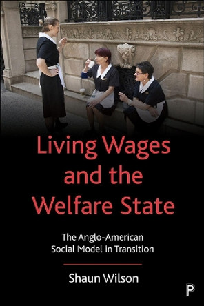 Living Wages and the Welfare State: The Anglo-American Social Model in Transition by Shaun Wilson 9781447341185