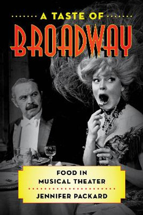 A Taste of Broadway: Food in Musical Theater by Jennifer Packard 9781442267312