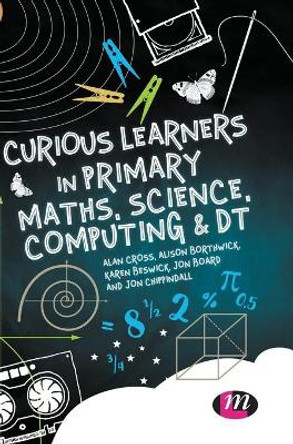 Curious Learners in Primary Maths, Science, Computing and DT by Alan Cross 9781473952379