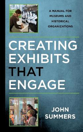 Creating Exhibits That Engage: A Manual for Museums and Historical Organizations by John Summers 9781442279353