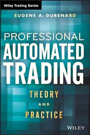 Professional Automated Trading: Theory and Practice by Eugene A. Durenard