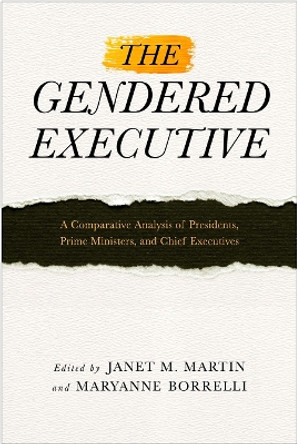 The Gendered Executive: A Comparative Analysis of Presidents, Prime Ministers, and Chief Executives by Janet M. Martin 9781439913635