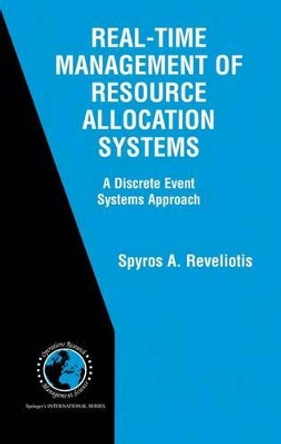 Real-Time Management of Resource Allocation Systems: A Discrete Event Systems Approach by Spyros A. Reveliotis 9781441936738