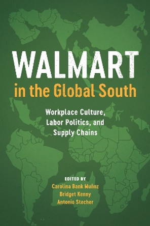 Walmart in the Global South: Workplace Culture, Labor Politics, and Supply Chains by Carolina Bank Munoz 9781477315682