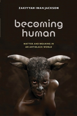 Becoming Human: Matter and Meaning in an Antiblack World by Zakiyyah Iman Jackson 9781479890040