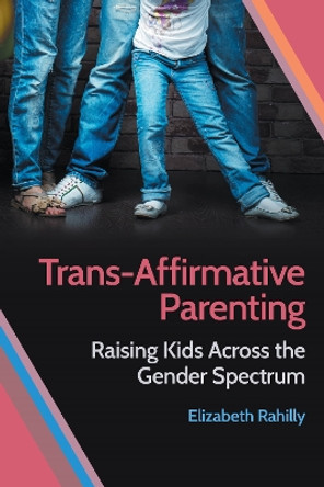 Trans-Affirmative Parenting: Raising Kids Across the Gender Spectrum by Elizabeth Rahilly 9781479820559