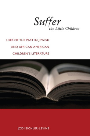 Suffer the Little Children: Uses of the Past in Jewish and African American Children's Literature by Jodi Eichler-Levine 9781479822294