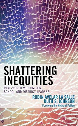 Shattering Inequities: Real-World Wisdom for School and District Leaders by Robin Avelar La Salle 9781475844160