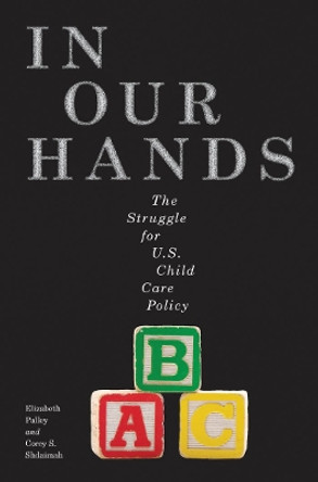 In Our Hands: The Struggle for U.S. Child Care Policy by Elizabeth Palley 9781479862658