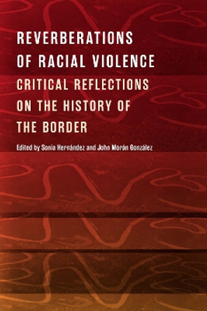 Reverberations of Racial Violence: Critical Reflections on the History of the Border by Sonia Hernandez 9781477322680