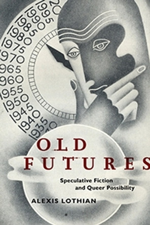 Old Futures: Speculative Fiction and Queer Possibility by Alexis Lothian 9781479825851