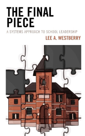 The Final Piece: A Systems Approach to School Leadership by Lee A. Westberry 9781475858730