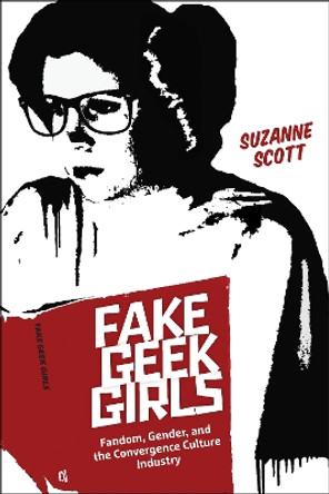 Fake Geek Girls: Fandom, Gender, and the Convergence Culture Industry by Suzanne Scott 9781479838608