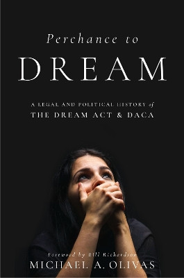 Perchance to DREAM: A Legal and Political History of the DREAM Act and DACA by Michael A. Olivas 9781479878284
