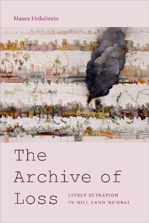 The Archive of Loss: Lively Ruination in Mill Land Mumbai by Maura Finkelstein 9781478003687