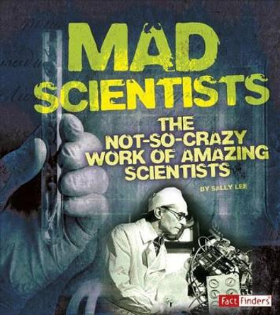 Mad Scientists: the Not-So-Crazy Work of Amazing Scientists (Scary Science) by Sally Ann Lee 9781476551265