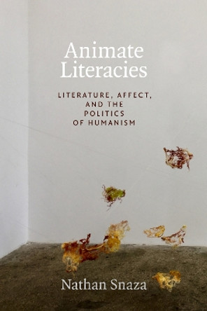 Animate Literacies: Literature, Affect, and the Politics of Humanism by Nathan Snaza 9781478004158