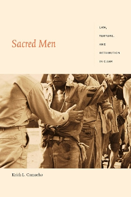 Sacred Men: Law, Torture, and Retribution in Guam by Keith L. Camacho 9781478005032