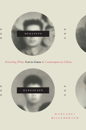 Negative Exposures: Knowing What Not to Know in Contemporary China by Margaret Hillenbrand 9781478006190