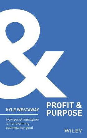 Profit & Purpose: How Social Innovation Is Transforming Business for Good by Kyle Westaway