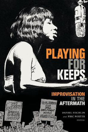 Playing for Keeps: Improvisation in the Aftermath by Daniel Fischlin 9781478006800