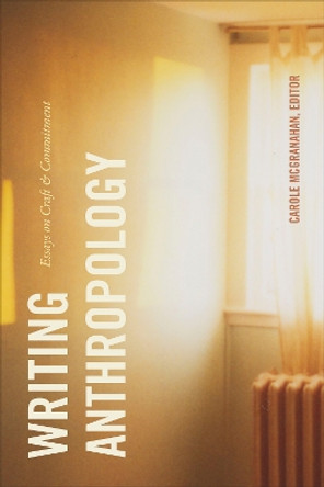 Writing Anthropology: Essays on Craft and Commitment by Carole McGranahan 9781478006848