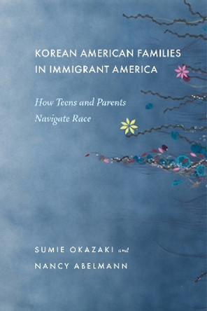 Korean American Families in Immigrant America: How Teens and Parents Navigate Race by Sumie Okazaki 9781479804207