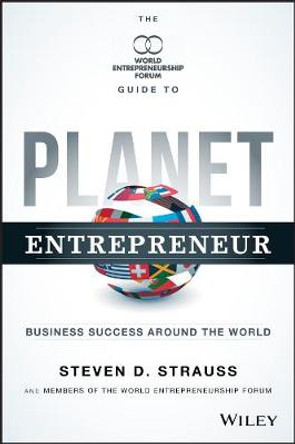 Planet Entrepreneur: The World Entrepreneurship Forum's Guide to Business Success Around the World by Steven D. Strauss