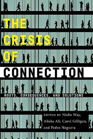 The Crisis of Connection: Roots, Consequences, and Solutions by Niobe Way 9781479819294