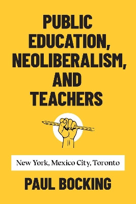 Public Education, Neoliberalism, and Teachers: New York, Mexico City, Toronto by Paul Bocking 9781487506605
