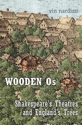 Wooden Os: Shakespeare's Theatres and England's Trees by Vin Nardizzi 9781487522612
