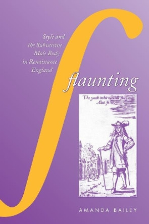 Flaunting: Style and the Subversive Male Body in Renaissance England by Amanda Bailey 9781487524227