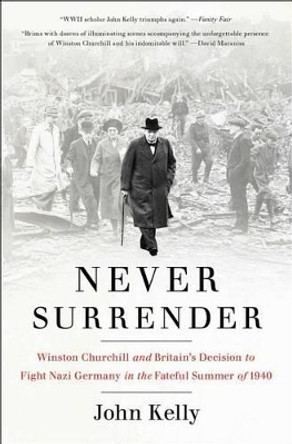 Never Surrender: Winston Churchill and Britain's Decision to Fight Nazi Germany in the Fateful Summer of 1940 by Fellow John Kelly 9781476727981