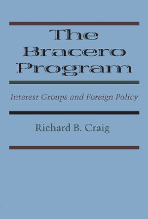 The Bracero Program: Interest Groups and Foreign Policy by Richard B. Craig 9781477305843