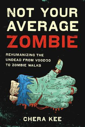 Not Your Average Zombie: Rehumanizing the Undead from Voodoo to Zombie Walks by Chera Kee 9781477313176