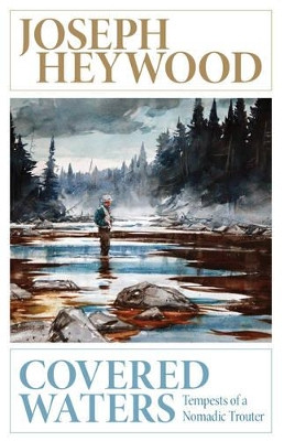 Covered Waters: Tempests of a Nomadic Trouter by Joseph Heywood 9781493013128