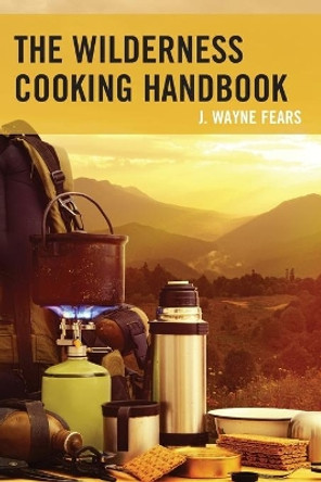 The Wilderness Cooking Handbook by J. Wayne Fears 9781493022052