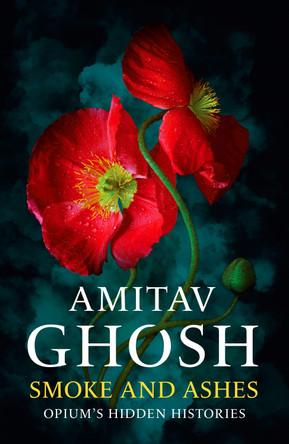 Smoke And Ashes: Opium's Hidden Histories by Amitav Ghosh 9781529349245