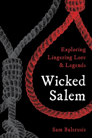 Wicked Salem: Exploring Lingering Lore and Legends by Sam Baltrusis 9781493037117