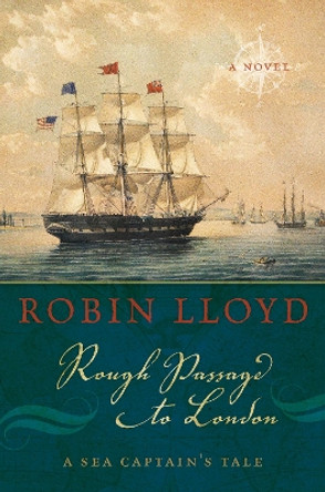 Rough Passage to London: A Sea Captain's Tale, A Novel by Robin Lloyd 9781493036936