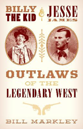 Billy the Kid and Jesse James: Outlaws of the Legendary West by Bill Markley 9781493038381