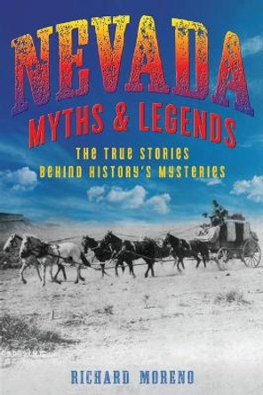 Nevada Myths and Legends: The True Stories behind History's Mysteries by Richard Moreno 9781493039821